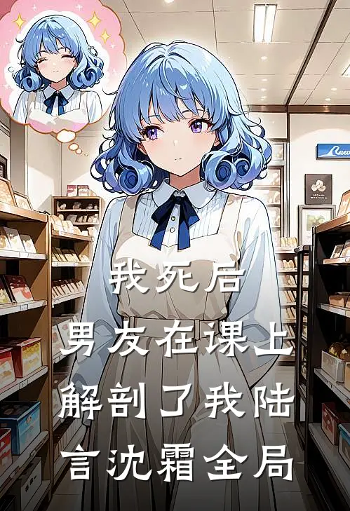 我死后，男友在课上解剖了我陆言沈霜全局
