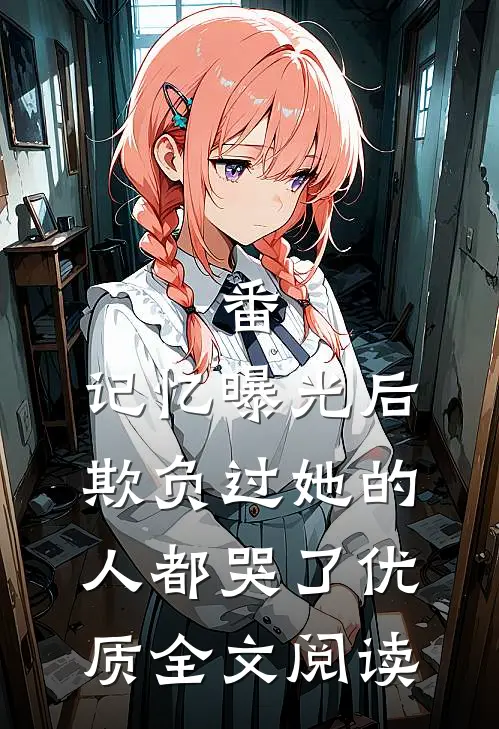 番:记忆曝光后,欺负过她的人都哭了优质全文阅读