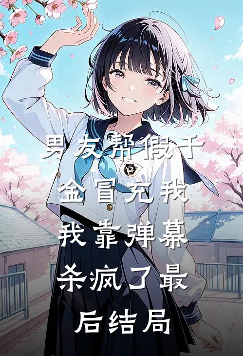 男友帮假千金冒充我，我靠弹幕杀疯了最后结局