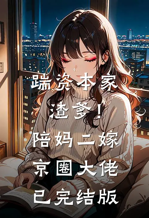 踹资本家渣爹！陪妈二嫁京圈大佬已完结版