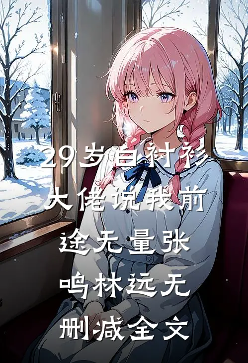 29岁白衬衫，大佬说我前途无量张鸣林远无删减全文