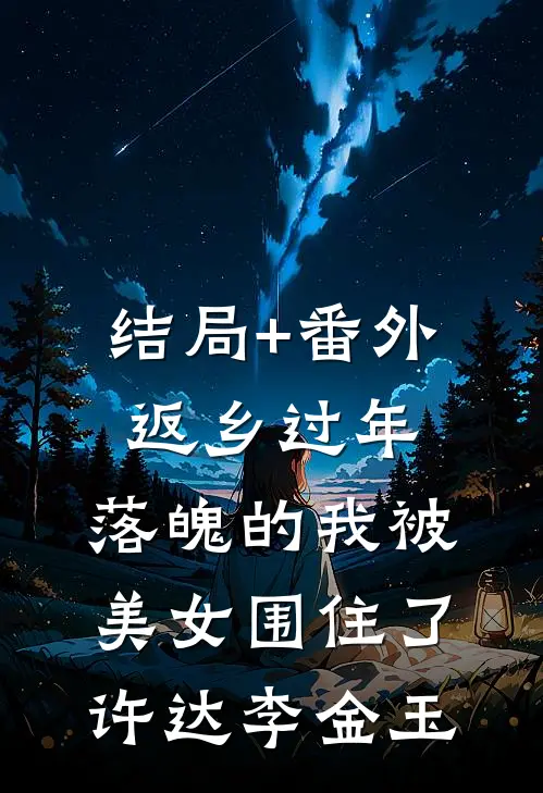 结局+番外返乡过年，落魄的我被美女围住了许达李金玉