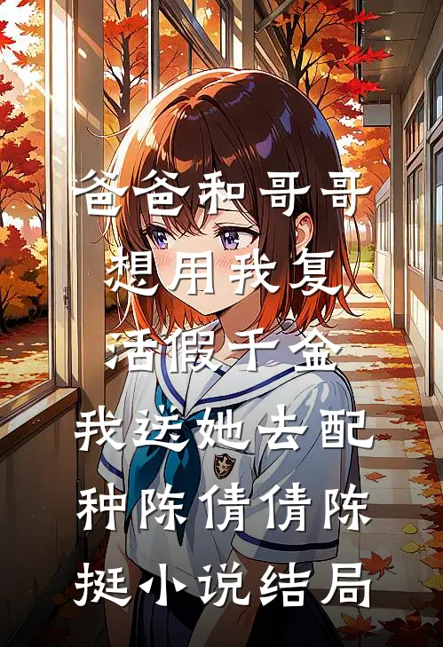 爸爸和哥哥想用我复活假千金，我送她去配种陈倩倩陈挺小说结局