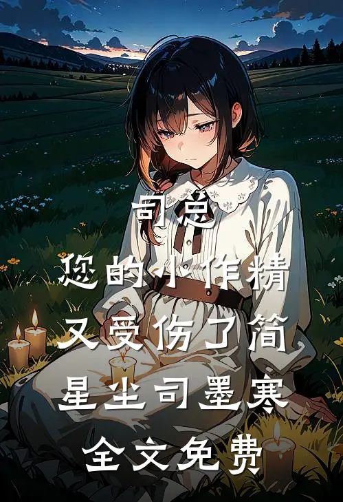 司总，您的小作精又受伤了简星尘司墨寒全文免费