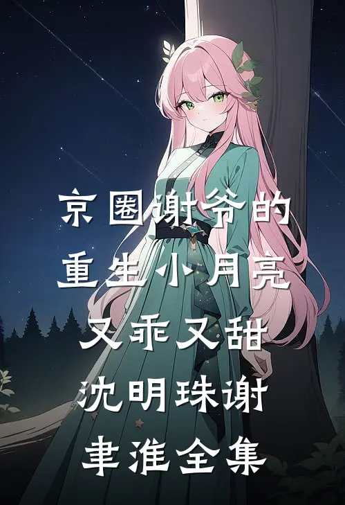 京圈谢爷的重生小月亮，又乖又甜沈明珠谢聿淮全集