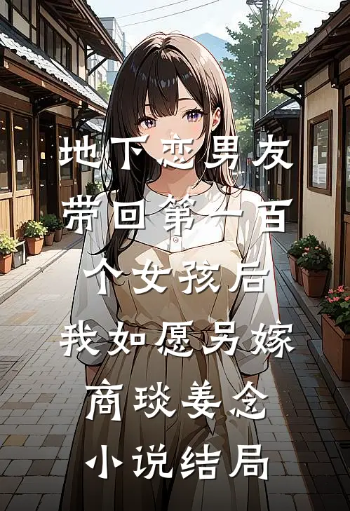 地下恋男友带回第一百个女孩后，我如愿另嫁商琰姜念小说结局