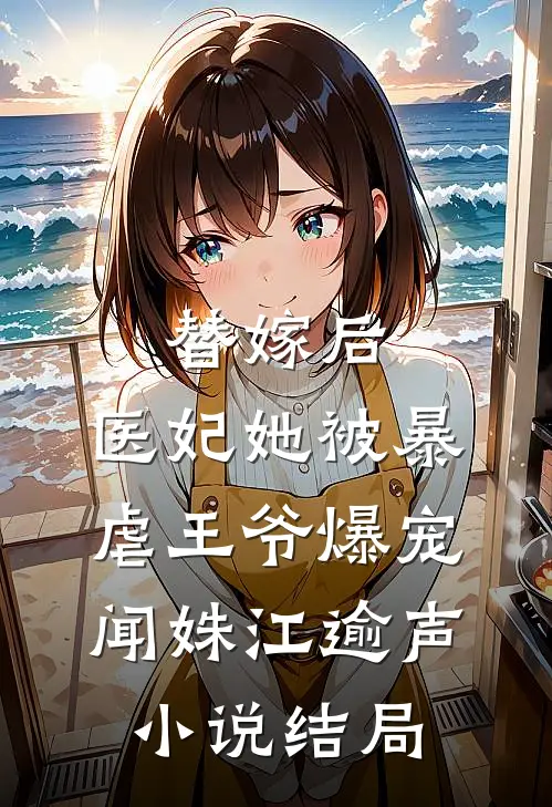 替嫁后，医妃她被暴虐王爷爆宠闻姝江逾声小说结局