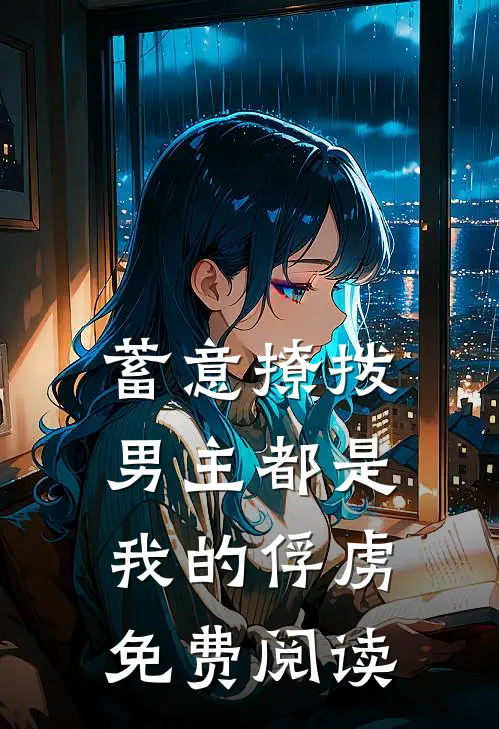 蓄意撩拨，男主都是我的俘虏免费阅读