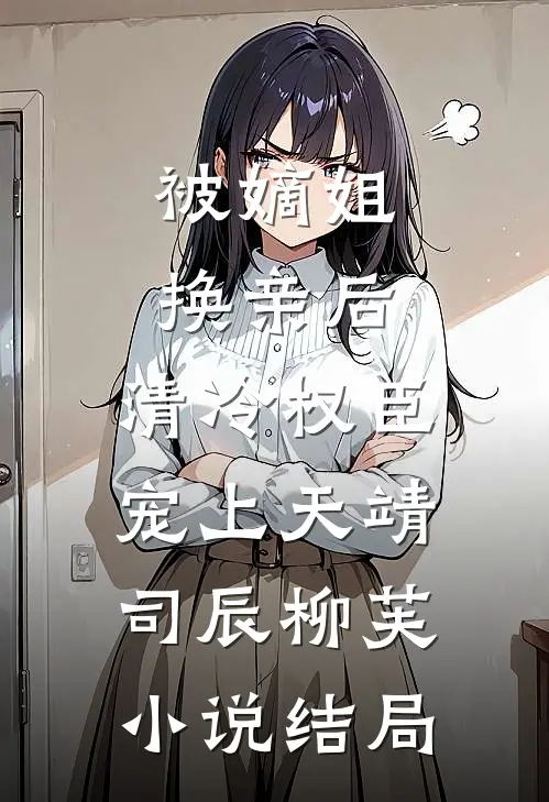 被嫡姐换亲后，清冷权臣宠上天靖司辰柳芙小说结局