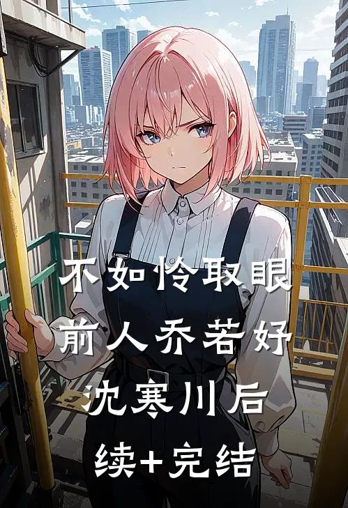 不如怜取眼前人乔若妤沈寒川后续+完结