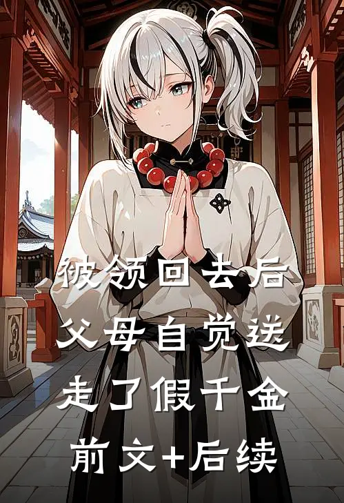 被领回去后，父母自觉送走了假千金前文+后续