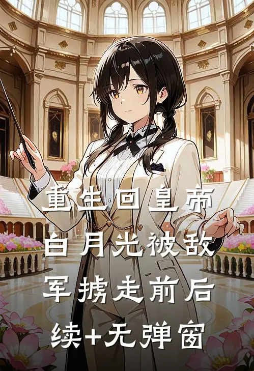 重生回皇帝白月光被敌军掳走前后续+无弹窗