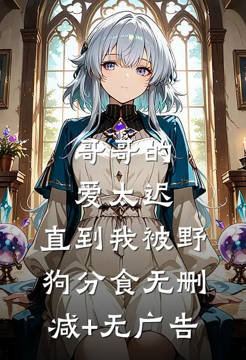 哥哥的爱太迟，直到我被野狗分食无删减+无广告