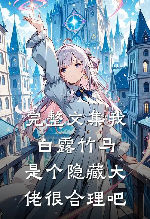 完整文集我白露竹马，是个隐藏大佬很合理吧