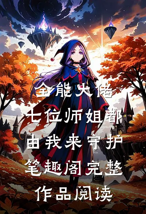 全能大佬:七位师姐都由我来守护笔趣阁完整作品阅读