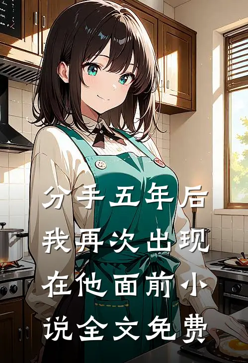 分手五年后，我再次出现在他面前小说全文免费