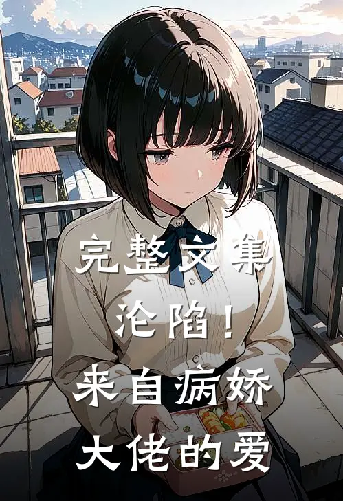 完整文集沦陷！来自病娇大佬的爱