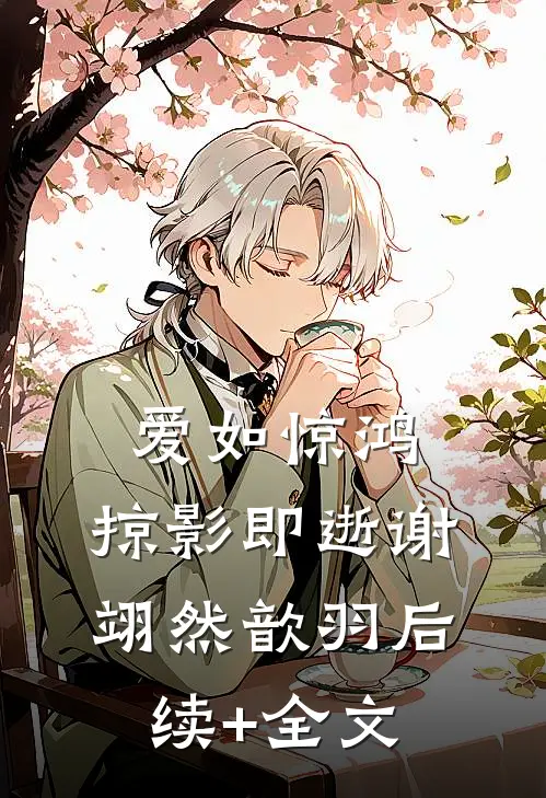 爱如惊鸿，掠影即逝谢翊然歆羽后续+全文
