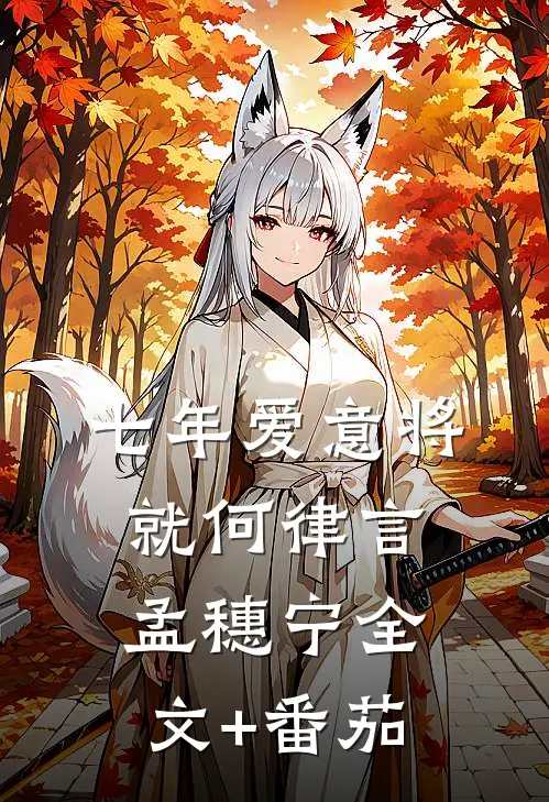 七年爱意将就何律言孟穗宁全文+番茄