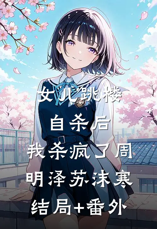 女儿跳楼自杀后，我杀疯了周明泽苏沫寒结局+番外