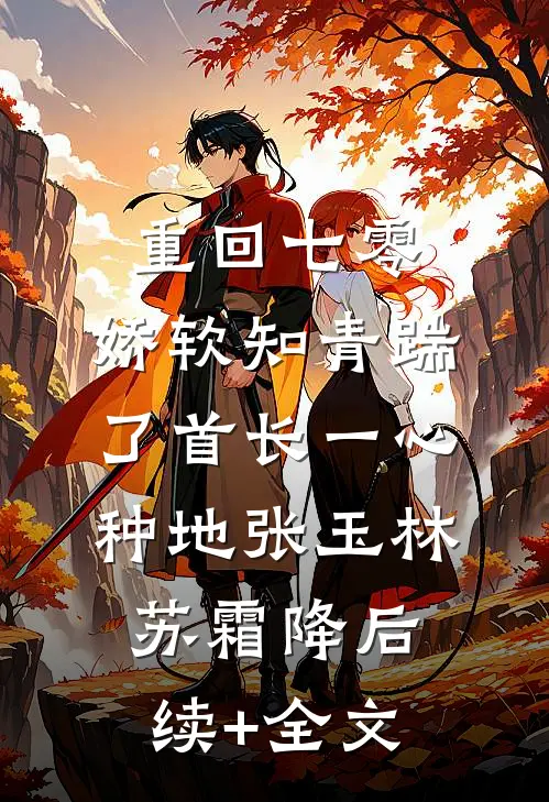 重回七零，娇软知青踹了首长一心种地张玉林苏霜降后续+全文