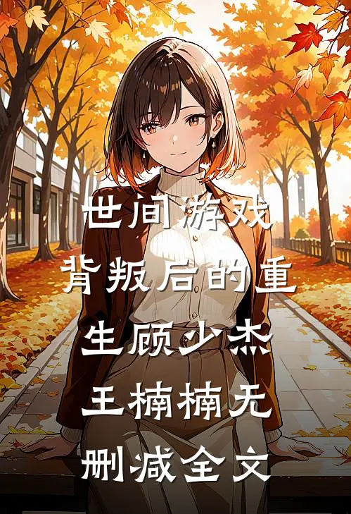 世间游戏：背叛后的重生顾少杰王楠楠无删减全文