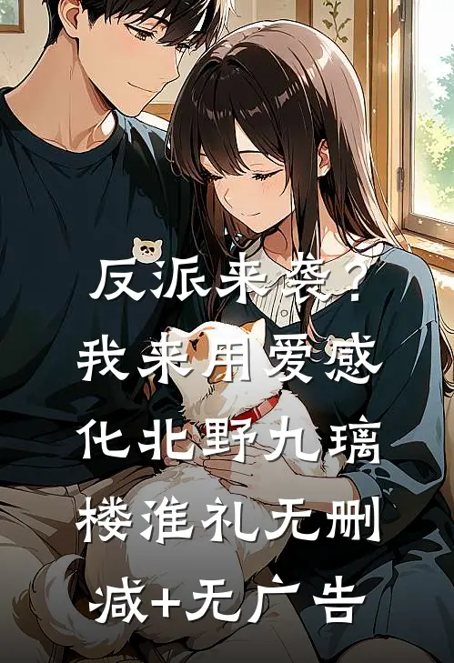 反派来袭？我来用爱感化北野九璃楼淮礼无删减+无广告
