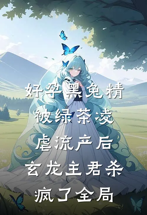 好孕黑兔精被绿茶凌虐流产后，玄龙主君杀疯了全局
