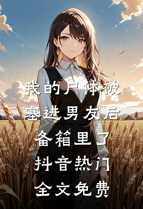 我的尸体被塞进男友后备箱里了抖音热门全文免费