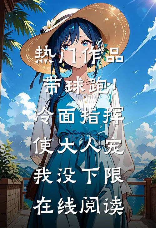 热门作品带球跑!冷面指挥使大人宠我没下限在线阅读