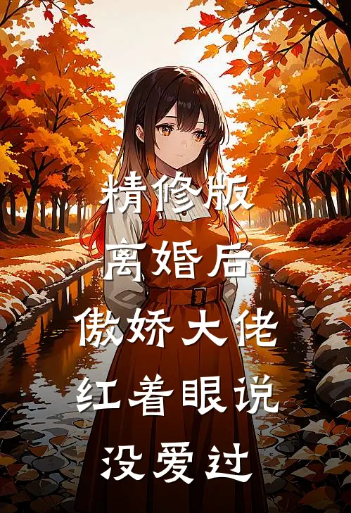 精修版离婚后，傲娇大佬红着眼说没爱过