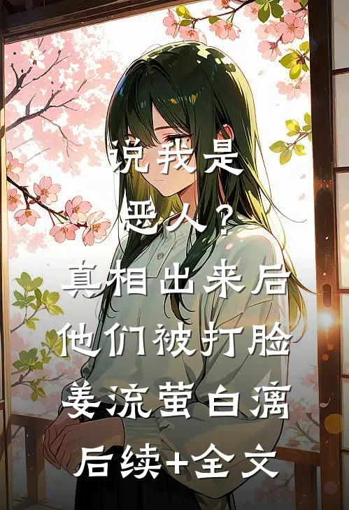 说我是恶人？真相出来后他们被打脸姜流萤白漓后续+全文