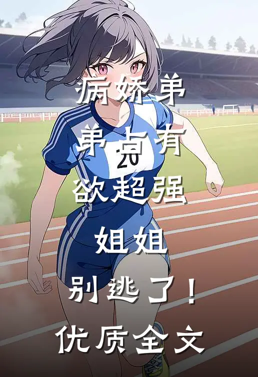 病娇弟弟占有欲超强：姐姐，别逃了！优质全文
