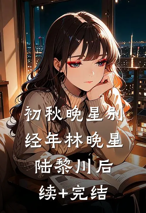 初秋晚星别经年林晚星陆黎川后续+完结