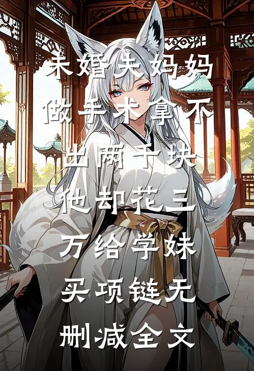 未婚夫妈妈做手术拿不出两千块，他却花三万给学妹买项链无删减全文