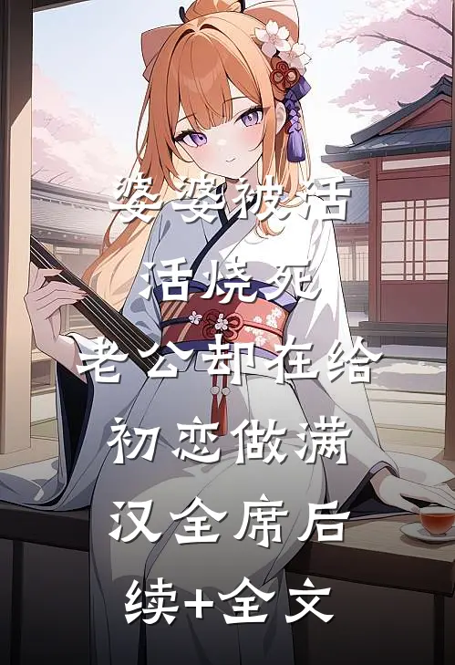婆婆被活活烧死，老公却在给初恋做满汉全席后续+全文
