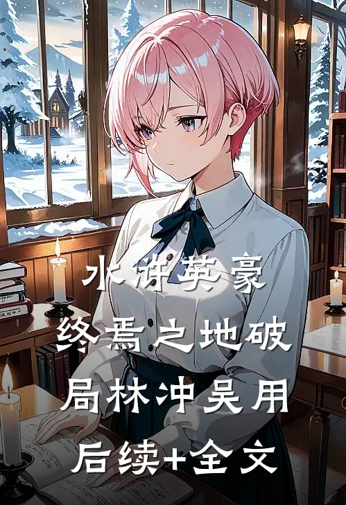 水浒英豪：终焉之地破局林冲吴用后续+全文