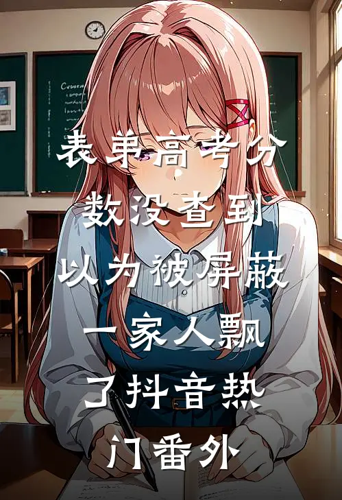 表弟高考分数没查到，以为被屏蔽，一家人飘了抖音热门 番外