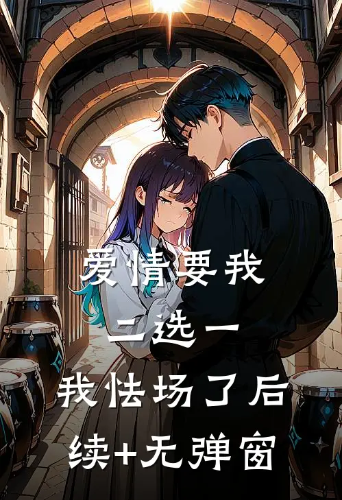 爱情要我二选一，我怯场了后续+无弹窗