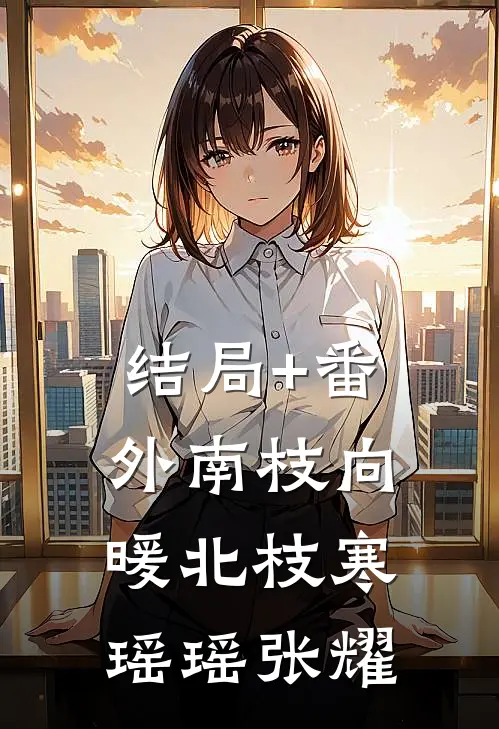结局+番外南枝向暖北枝寒瑶瑶张耀