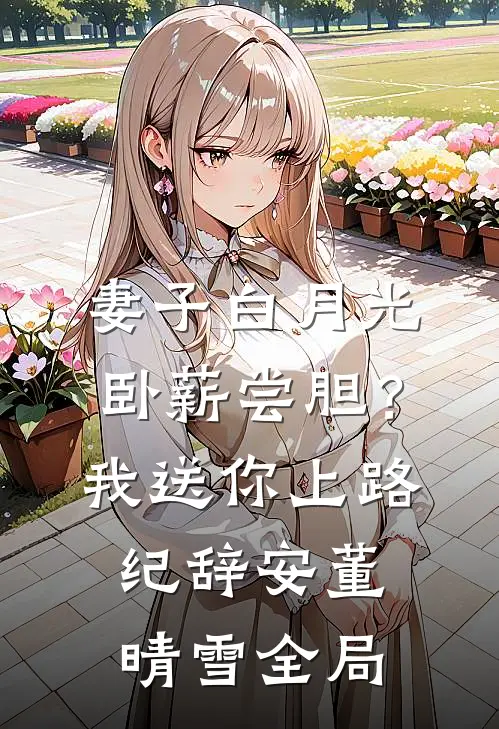 妻子白月光卧薪尝胆？我送你上路纪辞安董晴雪全局