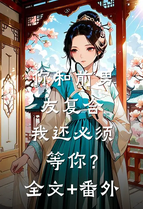 你和前男友复合，我还必须等你？全文+番外