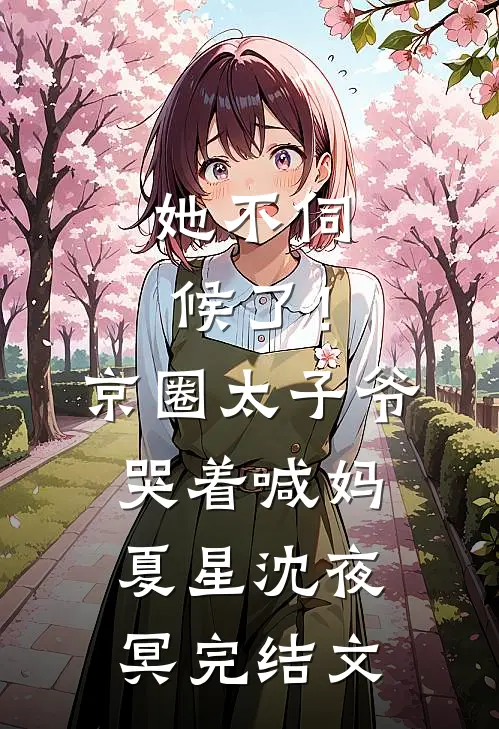 她不伺候了！京圈太子爷哭着喊妈夏星沈夜冥完结文