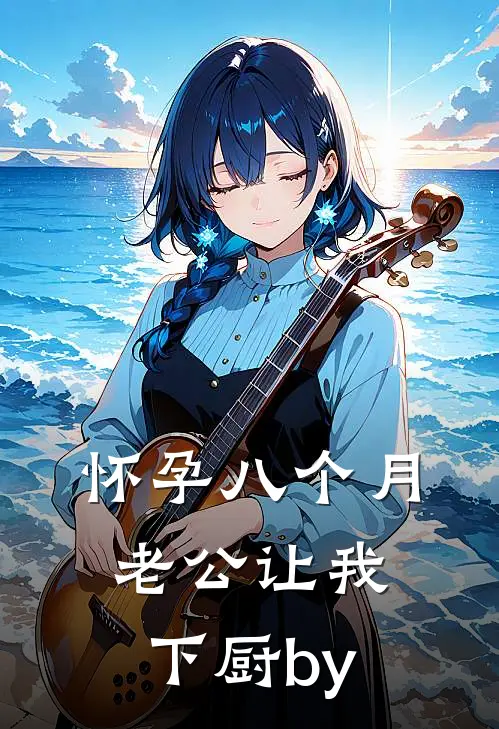 怀孕八个月，老公让我下厨by