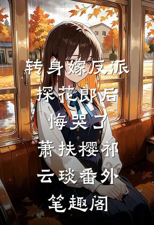 转身嫁反派，探花郎后悔哭了：萧扶樱祁云琰番外笔趣阁