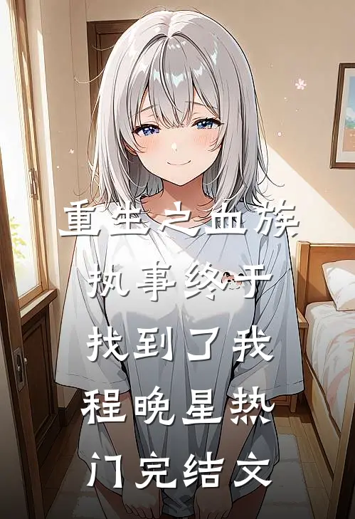 重生之血族执事终于找到了我程晚星热门完结文