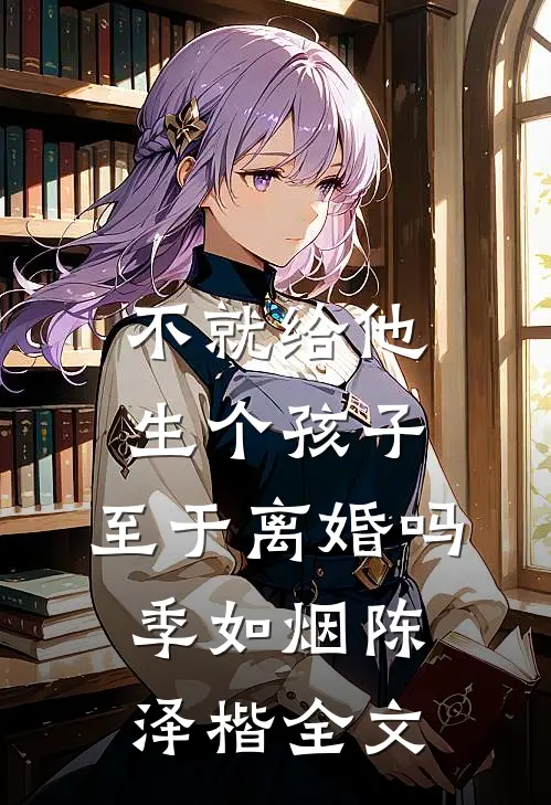 不就给他生个孩子，至于离婚吗季如烟陈泽楷全文