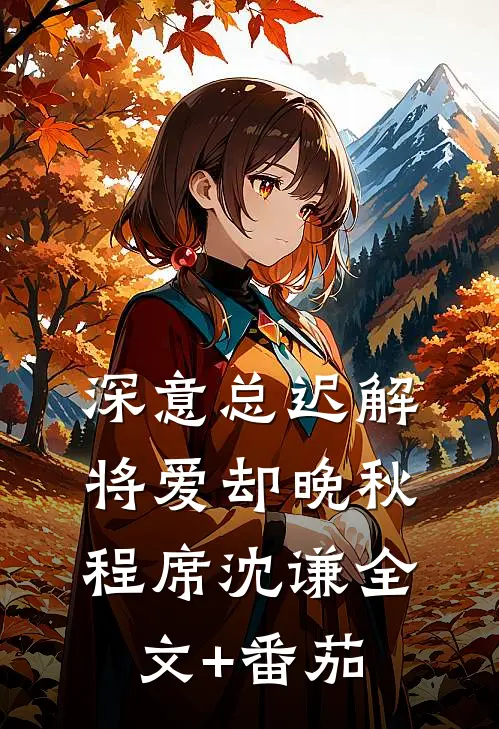 深意总迟解，将爱却晚秋程席沈谦全文+番茄