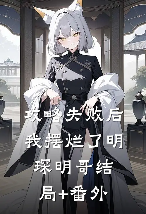 攻略失败后，我摆烂了明琛明哥结局+番外