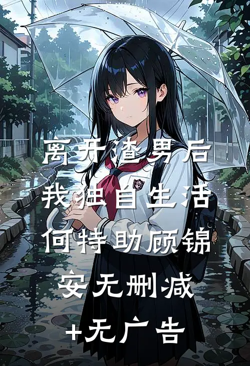 离开渣男后，我独自生活何特助顾锦安无删减+无广告